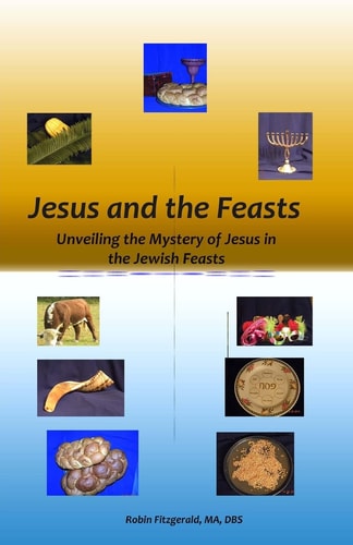 Jesus and the Feasts Unveiling the Mystery of Jesus in the Jewish Feasts