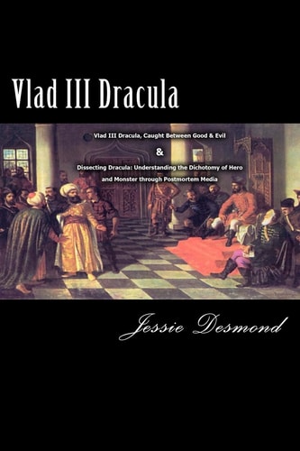 Vlad III Dracula Vlad III Dracula, Caught Between Good and Evil and Dissecting Dracula: Understanding the Dichotomy of Hero and Monster Through Postmortem Media