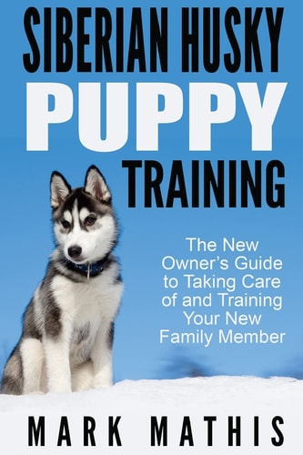 Siberian Husky Puppy Training The New Owner's Guide to Taking Care of and Train
