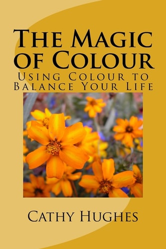 The Magic of Colour Using Colour to Balance Your Life
