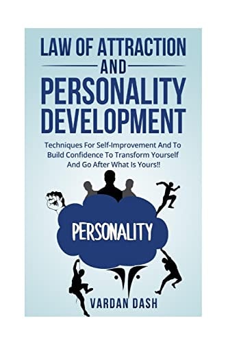 Law of Attraction and Personality Development Techniques For Self-Improvement And To Build Confidence To Transform Yourself And Go After What Is Yours!!