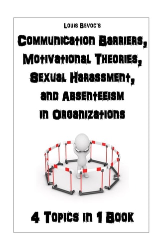 Communication Barriers, Motivational Theories, Sexual Harassment, and Absenteeism 4 Topics in 1 Book