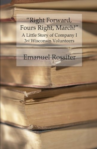 Right Forward, Fours Right, March! A Little Story of Company I, 3rd Wisconsin Volunteers