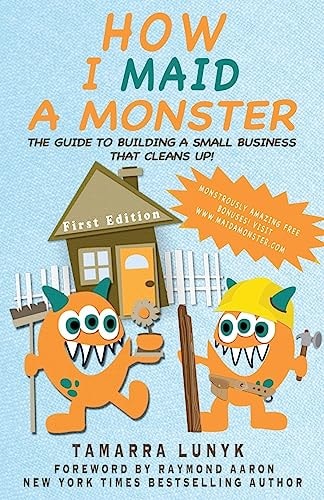 How I Maid a Monster The Guide to Building a Small Business That Cleans Up!