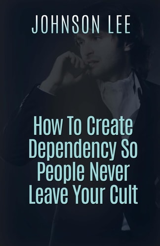 How To Create Dependency So People Never Leave Your Cult
