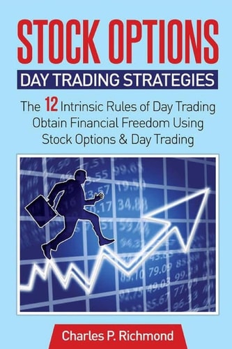 Stock Options - Day Trading Strategies The 12 Intrinsic Rules of Day Trading - Obtain Financial Freedom Using Stock Options and Day Trading