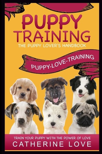 Puppy Training Puppy-Love-Training: The Puppy Lover's Handbook Train Your Puppy With The Power Of Love!