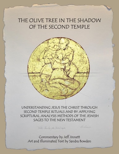 The Olive Tree in the Shadow of the Second Temple Understanding Jesus the Christ Through Second Temple Rituals and by Applying Scriptural Analysis Methods of the Jewish Sages to the New Testament