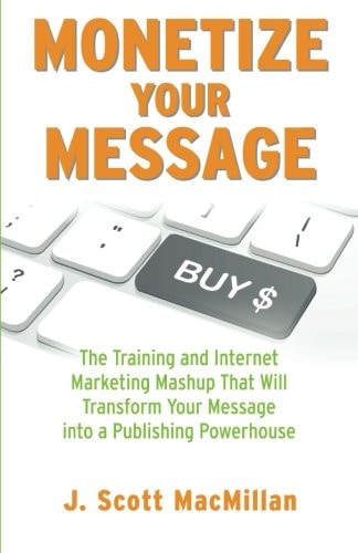 Monetize Your Message - Paperback The Training and Internet Marketing Mashup That Will Transform Your Message Into a Publishing Powerhouse