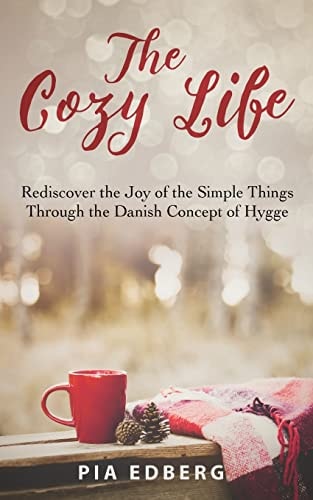 The Cozy Life Rediscover the Joy of the Simple Things Through the Danish Concept of Hygge