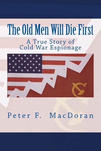 The Old Men Will Die First A True Story of Cold War Espionage