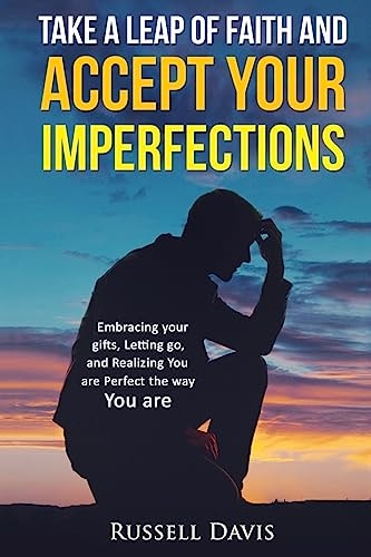 Take a Leap of Faith and Accept Your Imperfections Embracing Your Gifts, Letting Go, and Realizing You Are Perfect the Way You Are