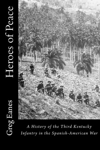Heroes of Peace A History of the Third Kentucky Infantry in the Spanish-American War