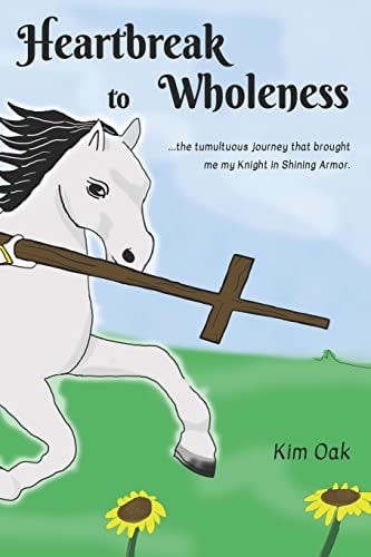 Heartbreak to Wholeness ... the Tumultuous Journey That Brought Me My Knight in Shining Armor, Jesus