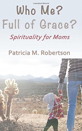 Who Me? Full of Grace? Spirituality for Moms