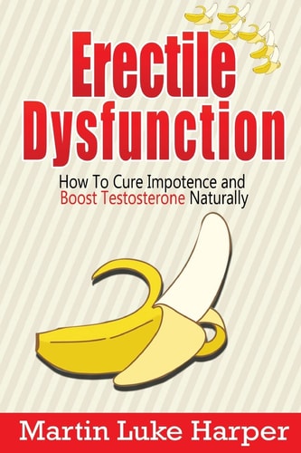 Erectile Dysfunction How To Cure Impotence and Boost Testosterone Naturally