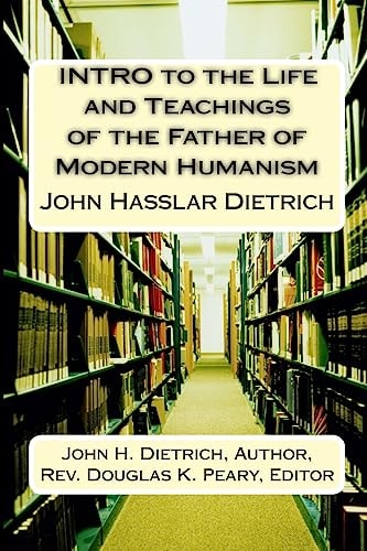 INTRO to the Life and Teachings of the Father of Modern Humanism John Hasslar Dietrich