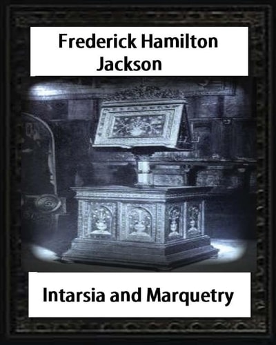 Intarsia and Marquetry(1903) by F. Hamilton Jackson