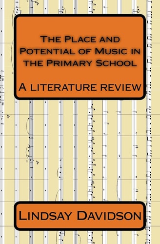 The Place and Potential of Music in the Primary School A Literature Review by Lindsay Davidson