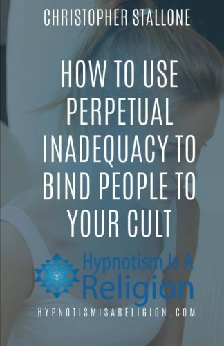 How To Use Perpetual Inadequacy To Bind People To Your Cult