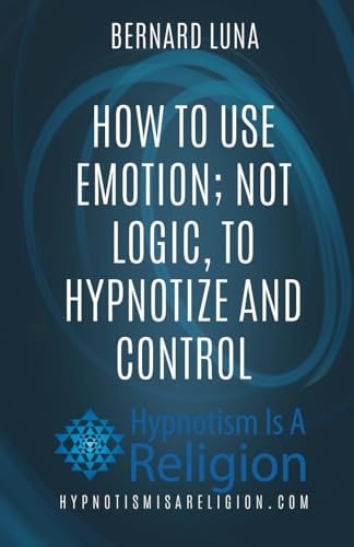 How To Use Emotion; Not Logic, To Hypnotize and Control