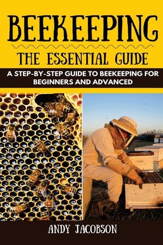 Beekeeping The Essential Beekeeping Guide: A Step-By-Step Guide to Beekeeping for Beginners and Advanced