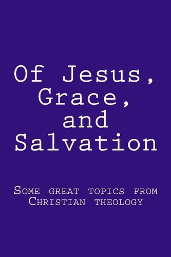 Of Jesus, Grace, and Salvation Some Great Topics from Christian Theology