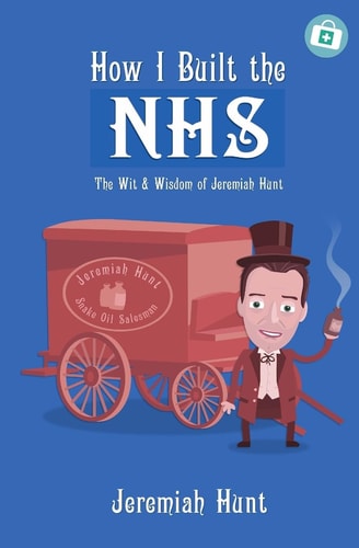 How I Built the NHS The Wit & Wisdom of Jeremiah Hunt