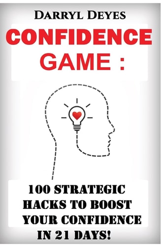 The Confidence Game 100 Strategic Hacks to Boost Your Confidence in 21 Days