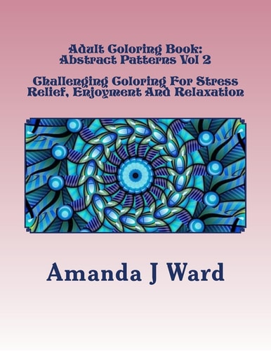 Adult Coloring Book Abstract Patterns Vol 2 - Challenging Coloring For Stress Relief, Enjoyment And Relaxation