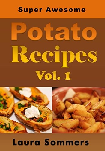 Super Awesome Potato Recipes, Vol. 1 Cooking Baked, Fried, Boiled Or Mashed Potatoes for the Whole Family