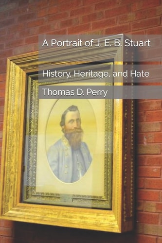 A Portrait of J. E. B. Stuart History, Heritage, and Hate
