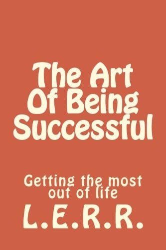 The Art Of Being Successful Getting the Most Out of Life
