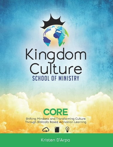 Kingdom Culture School of Ministry Core Shifting Mindsets and Transforming Culture Through Biblically Based, Experiential Learning