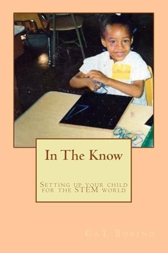 In The Know Setting Up Your Child for the STEM World: A Guide to Help Get Your Child Into Science, Technology, Engineering, and Math