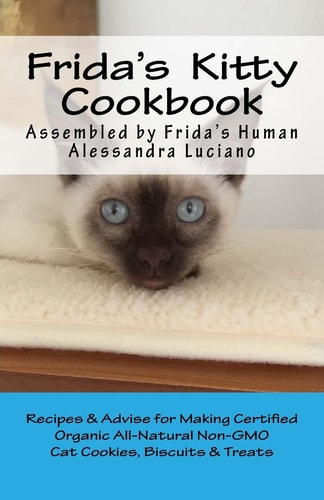 Frida's Kitty Cookbook Recipes and Advise for Making Certified Organic All-Natural ~ Non-GMO Cat Cookies, Biscuits and Treats