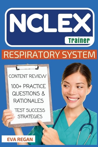 NCLEX Respiratory System: The NCLEX Trainer: Content Review, 100+ Specific Practice Questions & Rationales, and Strategies for Test Success
