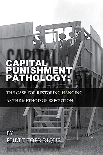 Capital Punishment Pathology The Case for Restorning Hanging As the Method of Execution
