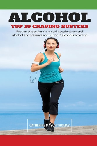 Alcohol - Top 10 Cravings Busters Proven Strategies to Stop Cravings. Be Free of the Wish to Drink and Quick to Turn Those Feelings Off If They Strike.