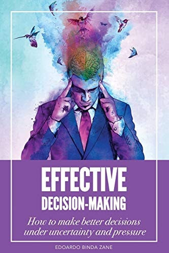 Effective Decision-Making How to Make Better Decisions Under Uncertainty and Pressure