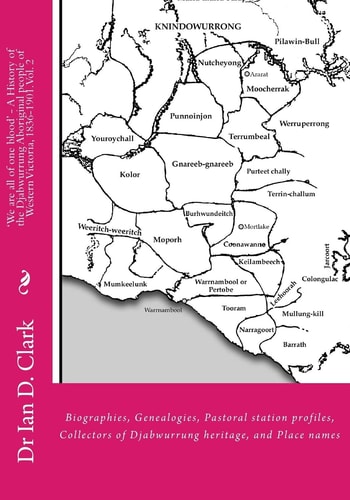 'We Are All of One Blood' - a History of the Djabwurrung Aboriginal People of Western Victoria, 1836-1901 Volume Two: Biographies, Genealogies, Pastoral Station Profiles, Collectors of Djabwurrung Heritage, and Place Names