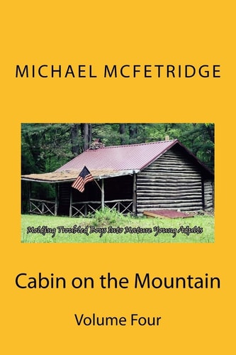 Cabin on the Mountain Volume 4 Molding Troubled Boys Into Mature Young Adults