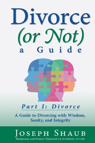Divorce (or Not) a Guide Part I: Divorce A Guide to Divorcing with Wisdom, Sanity and Integrity