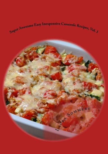 Super Awesome Easy Inexpensive Casserole Recipes, Vol. 1 Simple and Fast One Pot Cheap Meals to Feed Your Family Economically