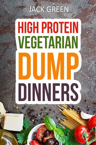 Vegetarian High Protein Dump Dinners-Whole Food Recipes On A Budget(Crockpot, Slowcooker, Cast Iron)