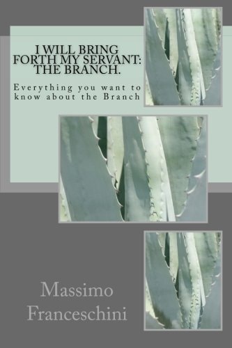 I Will Bring Forth My Servant The Branch.: Everything You Want to Know about the Branch