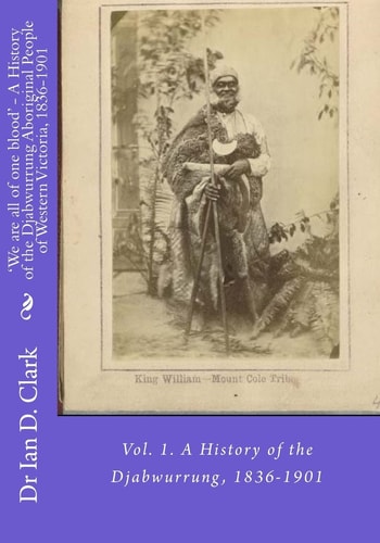 'We Are All of One Blood' - a History of the Djabwurrung Aboriginal People of Western Victoria, 1836-1901 Vol. 1. a History of the Djabwurrung, 1836-1901