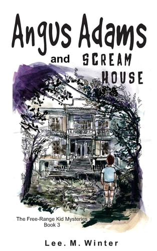 Angus Adams and Scream House Book 3 of The Free-Range Kid Mysteries