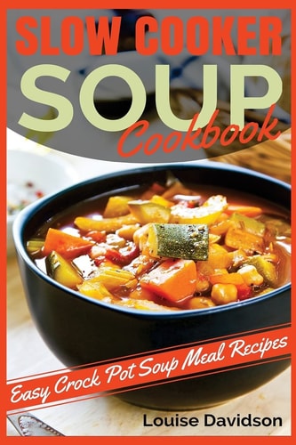 Slow Cooker Soup Cookbook Easy Crock Pot Soup Meal Recipes