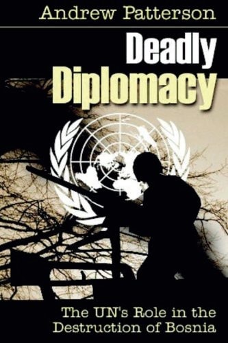 Deadly Diplomacy How the Un Destroyed Bosnia